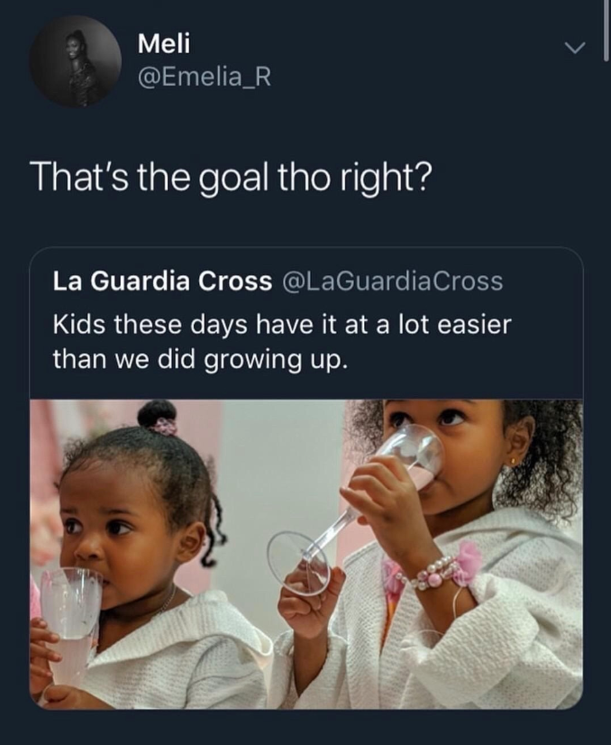 kids have it easier that's the goal - Meli That's the goal tho right? La Guardia Cross Kids these days have it at a lot easier than we did growing up.