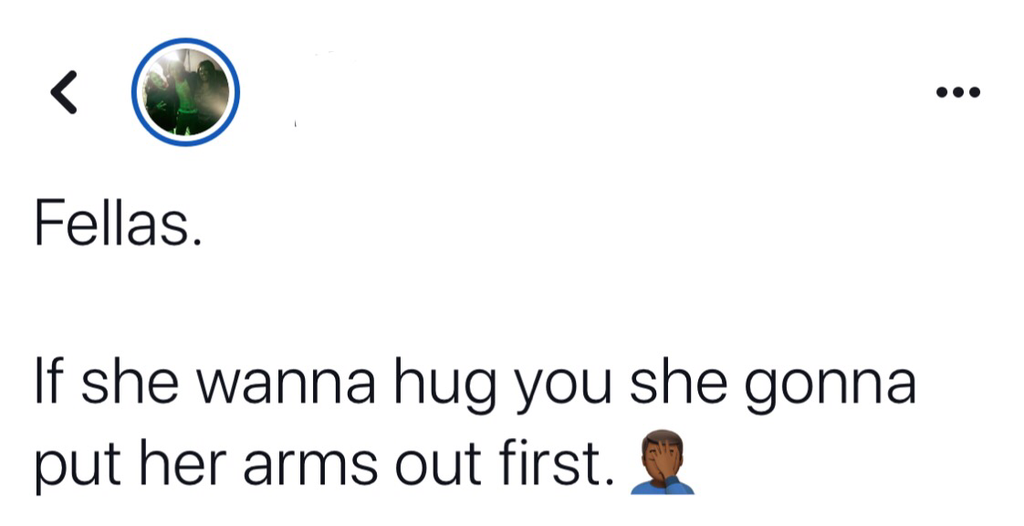 black twitter - Fellas. If she wanna hug you she gonna put her arms out first. 2
