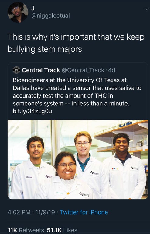 black twitter - This is why it's important that we keep bullying stem majors a Central Track 4d, Bioengineers at the University of Texas at Dallas have created a sensor that uses saliva to, accurately test the amount of Thc in someone's system in less tha