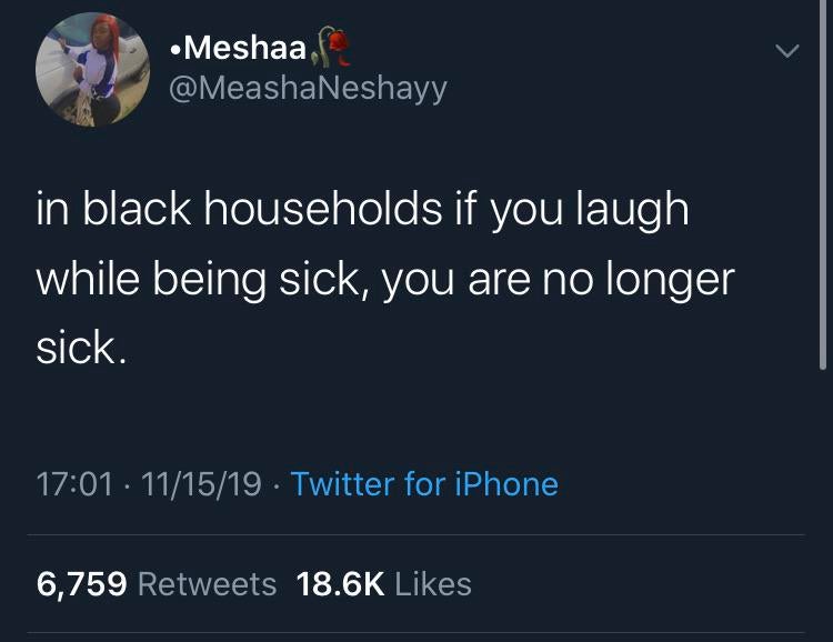 black twitter -  Meshaaf in black households if you laugh while being sick, you are no longer sick. 111519. Twitter for iPhone 6,759