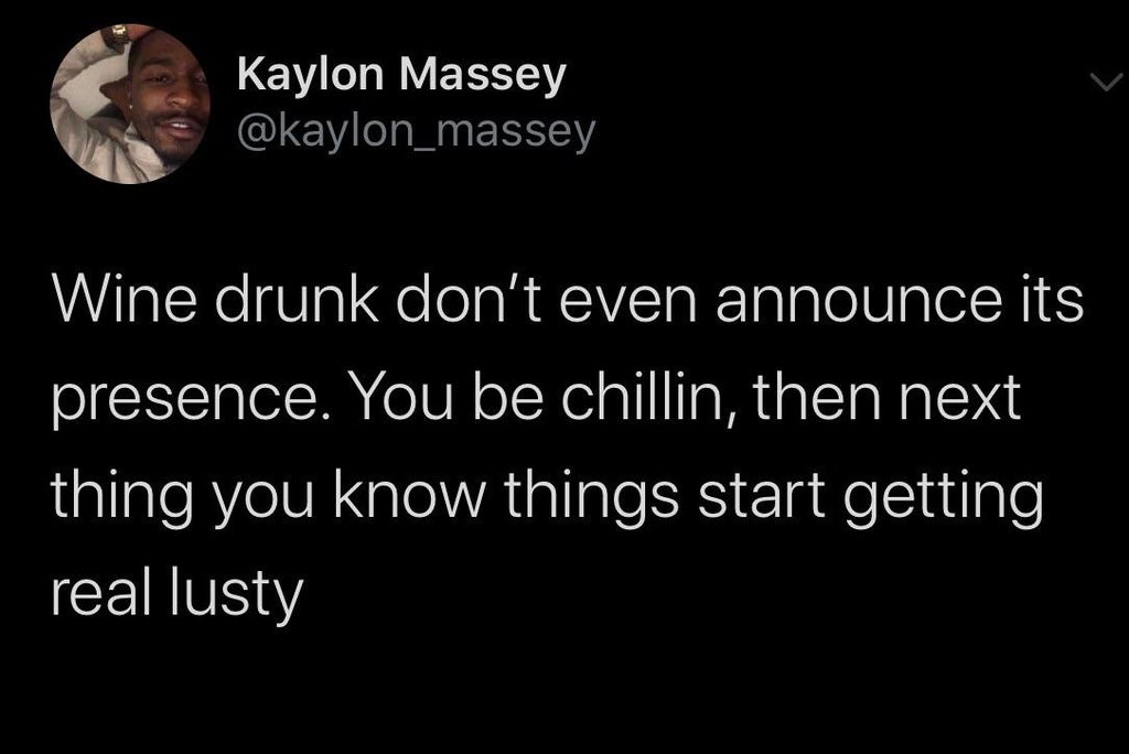 black twitter -  Kaylon Massey Wine drunk don't even announce its presence. You be chillin, then next thing you know things start getting real lusty