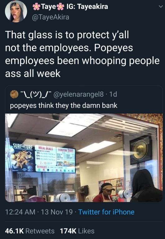 black twitter -  Taye Ig Tayeakira That glass is to protect y'all not the employees. Popeyes employees been whooping people ass all week O L