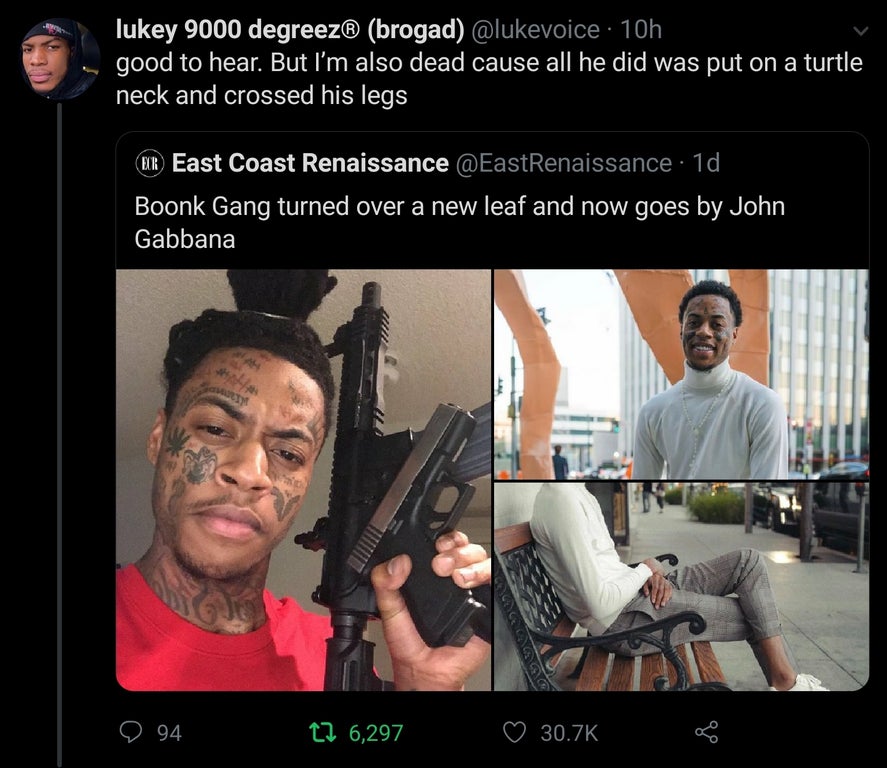 black twitter -  good to hear. But I'm also dead cause all he did was put on a turtle neck and crossed his legs Elr East Coast Renaissance 1d, Boonk Gang turned over a new leaf and now goes by John Gabbana 94 22 6,297