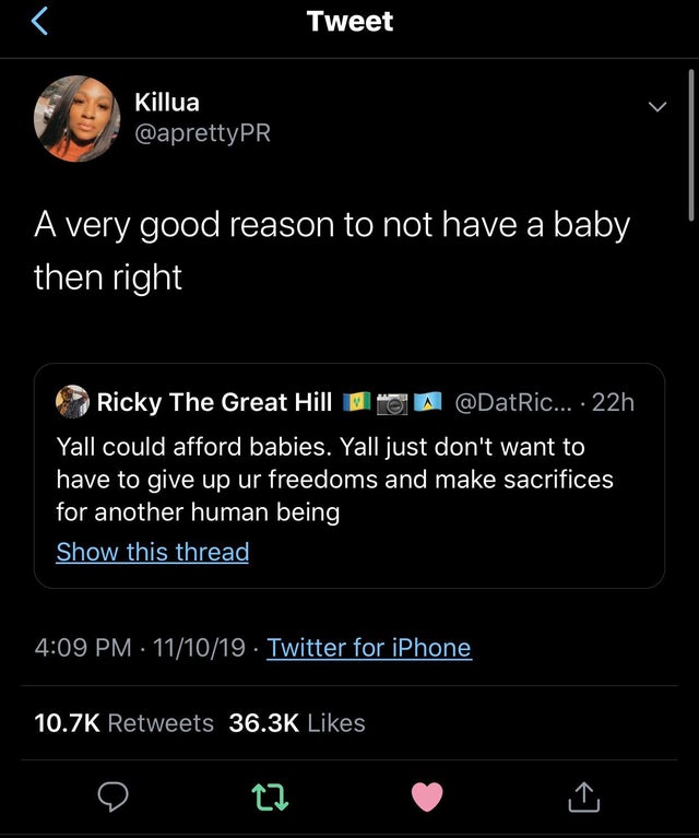 black twitter -  Tweet Killua A very good reason to not have a baby then right Ricky The Great Hill Oa ... 22h Yall could afford babies. Yall just don't want to have to give up ur freedoms and make sacrifices for another human being Show this thread 11101