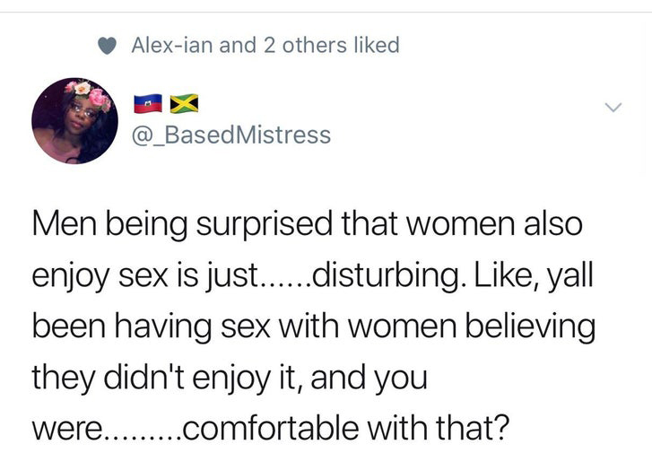 black twitter - Alexian and 2 others d Mistress Men being surprised that women also enjoy sex is just......disturbing. , yall been having sex with women believing they didn't enjoy it, and you were.........comfortable with that?