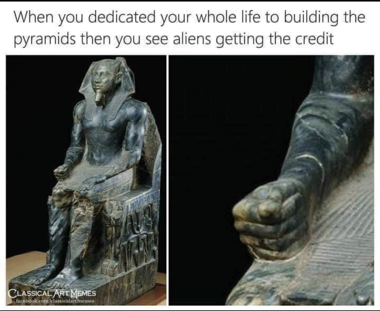 khafre enthroned - When you dedicated your whole life to building the pyramids then you see aliens getting the credit Classical Art Memes facebook.comclassicalarthemes