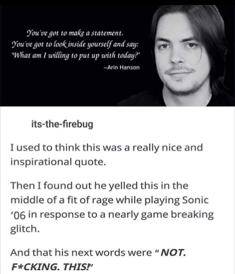 inspirational game grumps quotes - You've got to make a statement. You've got to look inside yourself and say "What am I willing to put up with today?" Arin Hanson itsthefirebug I used to think this was a really nice and inspirational quote. Then I found 