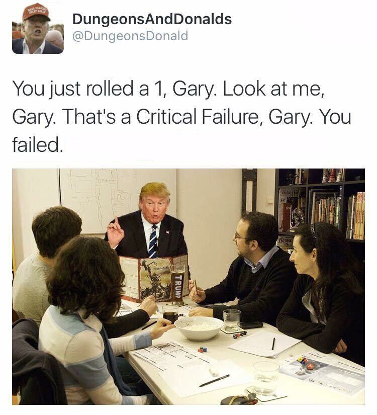 dungeons and donalds - DungeonsAndDonalds Donald You just rolled a 1, Gary. Look at me, Gary. That's a Critical Failure, Gary. You failed. Trump