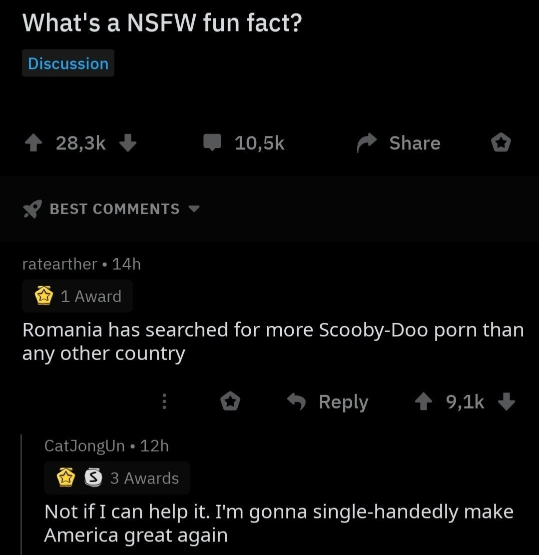 screenshot - What's a Nsfw fun fact? Discussion _ ^ Best ratearther 14h 1 Award Romania has searched for more ScoobyDoo porn than any other country _ CatJongUn 12h S 3 Awards Not if I can help it. I'm gonna singlehandedly make America great again