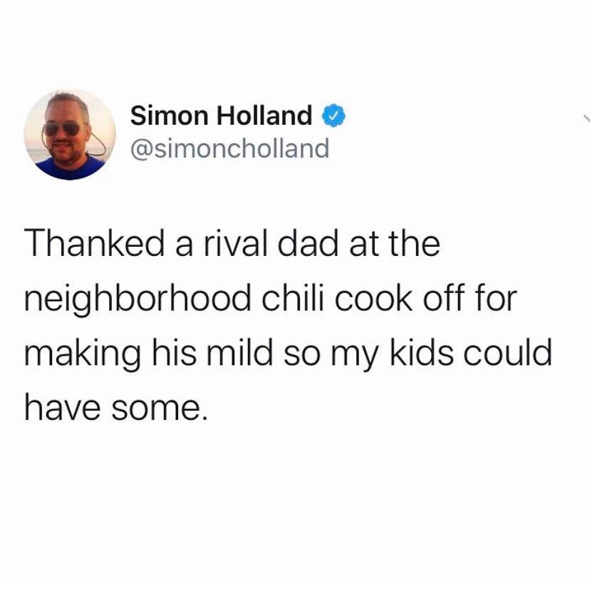 tweets about best friends - Simon Holland Thanked a rival dad at the neighborhood chili cook off for making his mild so my kids could have some.
