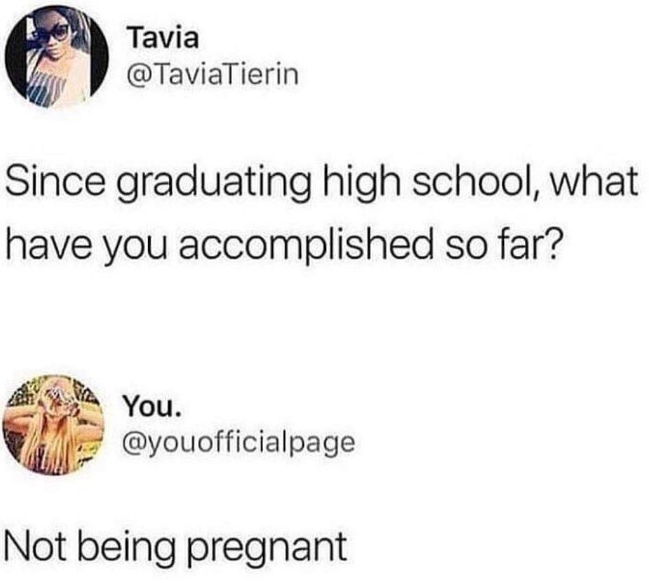 material - Tavia Since graduating high school, what have you accomplished so far? You. Not being pregnant