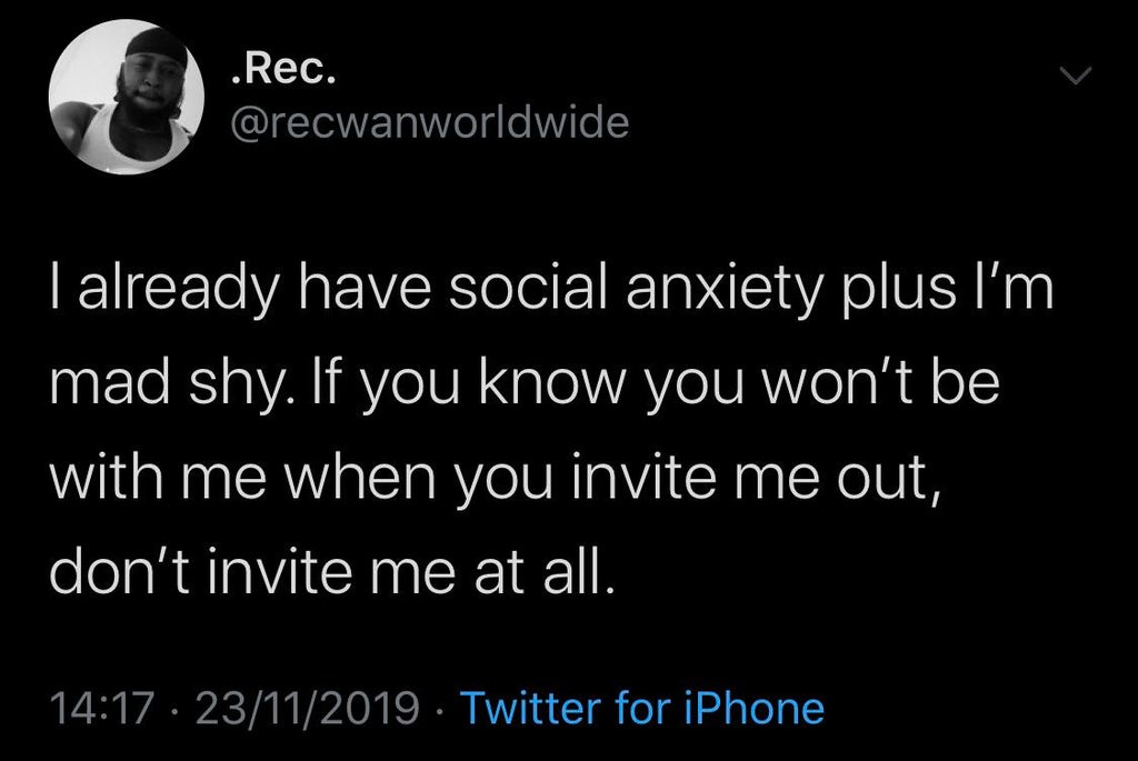 black twitter - I already have social anxiety plus I'm mad shy. If you know you won't be with me when you invite me out, don't invite me at all. 23112019 Twitter for iPhone