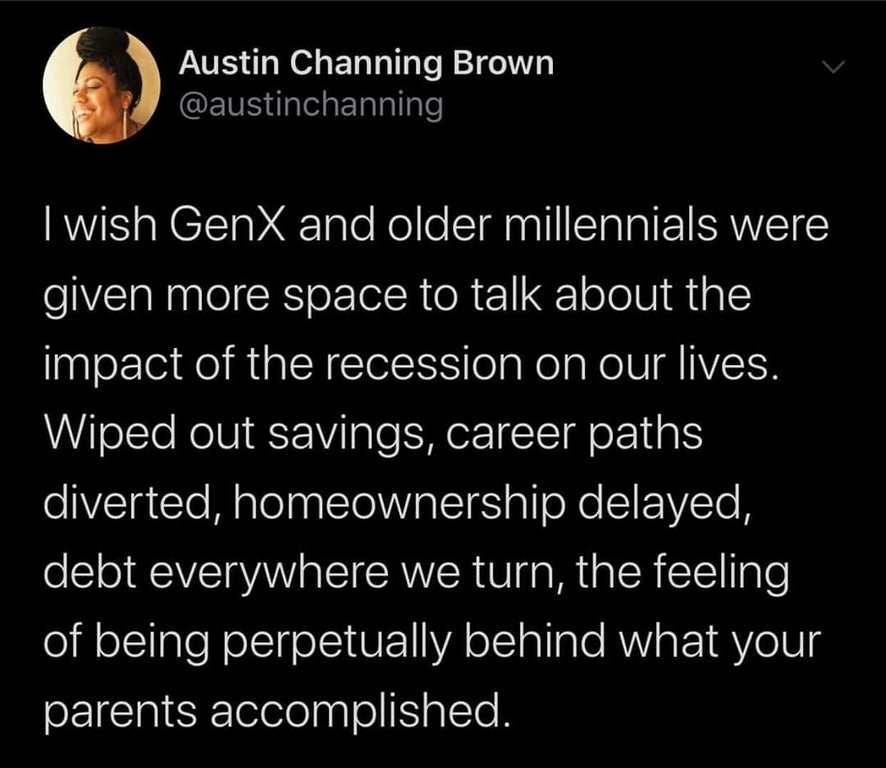 black twitter - Austin Channing Brown I wish GenX and older millennials were given more space to talk about the impact of the recession on our lives. Wiped out savings, career paths diverted, homeownership delayed, debt everywhere we turn,
