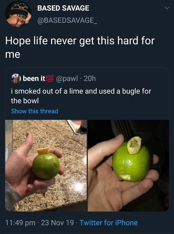 black twitter - Based Savage Hope life never get this hard for me been it . 20h i smoked out of a lime and used a bugle for the bowl Show this thread 23 Nov 19. Twitter for iPhone
