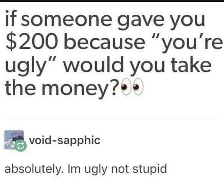 handwriting - if someone gave you $200 because "you're ugly would you take the money?.. voidsapphic absolutely. Im ugly not stupid