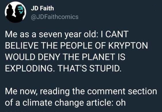 presentation - Jd Faith Me as a seven year old I Cant Believe The People Of Krypton Would Deny The Planet Is Exploding. That'S Stupid. Me now, reading the comment section of a climate change article oh