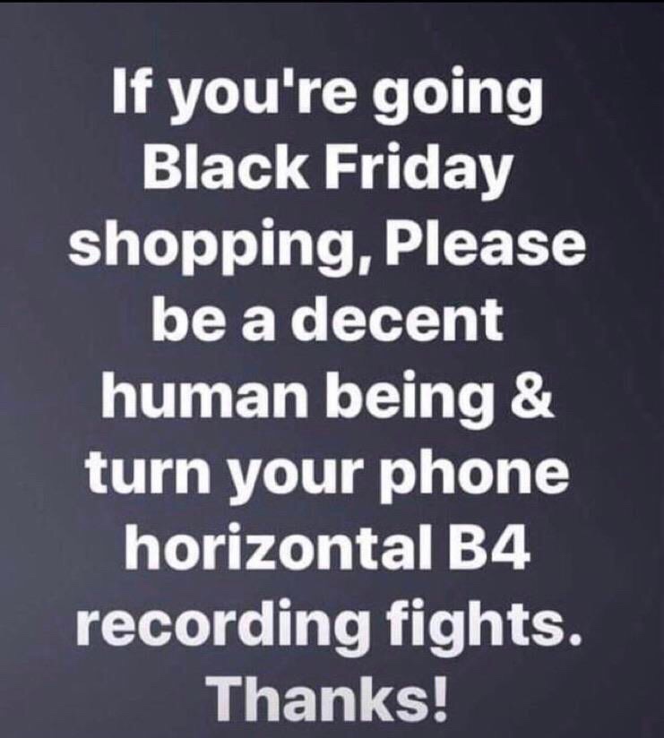 angle - If you're going Black Friday shopping, Please be a decent human being & turn your phone horizontal B4 recording fights. Thanks!