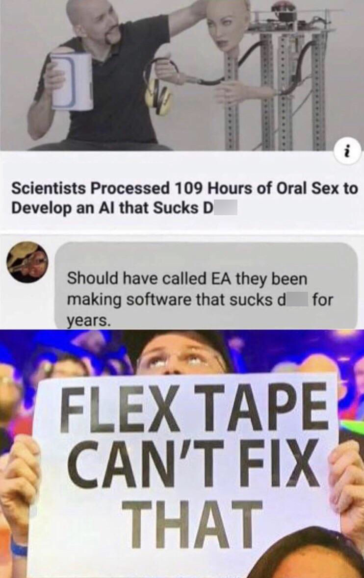 flex tape can t fix that meme - Scientists Processed 109 Hours of Oral Sex to Develop an Al that Sucks D Should have called Ea they been making software that sucks d years. for Flex Tape Can'T Fix ? That