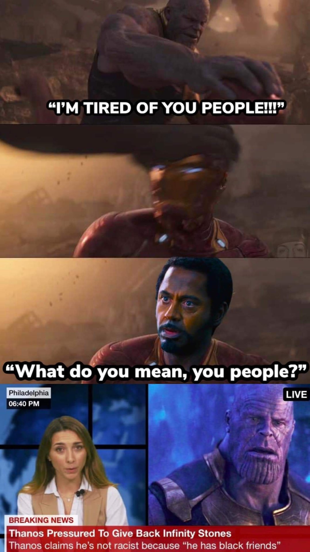 thanos racist meme - "I'M Tired Of You People!!! What do you mean, you people?" Philadelphia Live Breaking News Thanos Pressured To Give Back Infinity Stones Thanos claims he's not racist because "he has black friends"