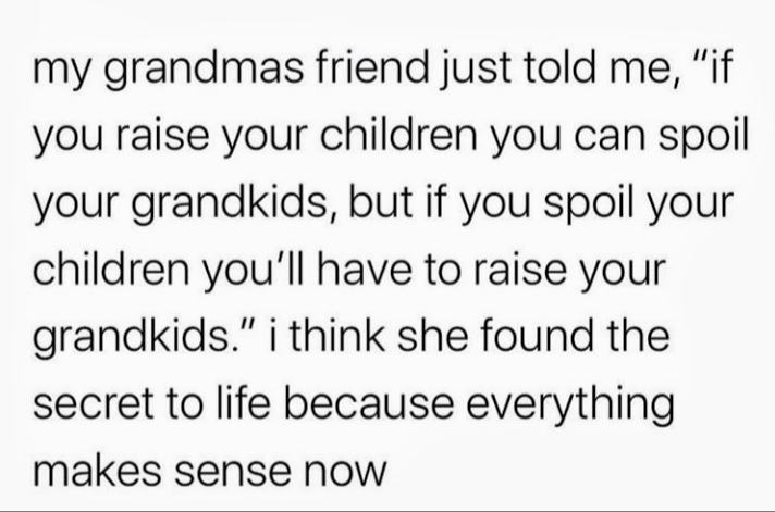 handwriting - my grandmas friend just told me, "if you raise your children you can spoil your grandkids, but if you spoil your children you'll have to raise your grandkids." i think she found the secret to life because everything makes sense now