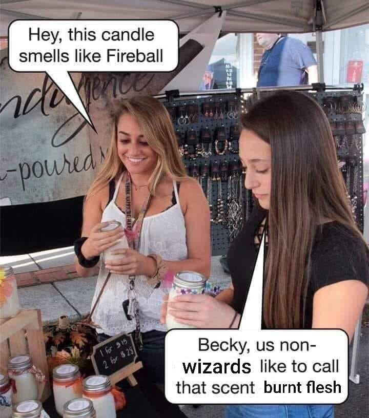 candle smells like fireball - Hey, this candle smells Fireball poured Ser Becky, us non wizards to call that scent burnt flesh