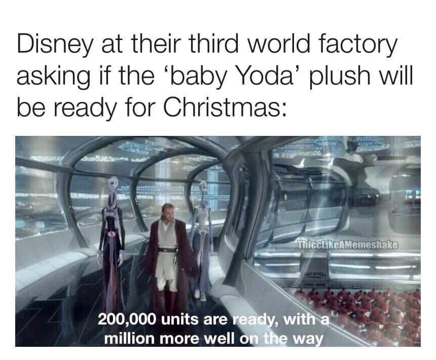 star wars memes 2019 - Disney at their third world factory asking if the 'baby Yoda' plush will be ready for Christmas ThiccAMemeshake 200,000 units are ready, with a million more well on the way