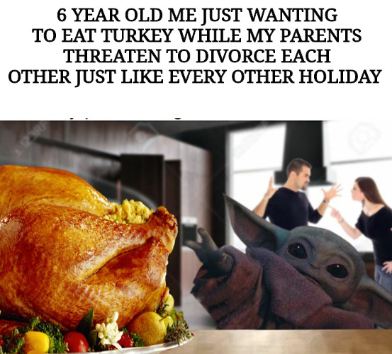 baby yoda divorce meme - 6 Year Old Me Just Wanting To Eat Turkey While My Parents Threaten To Divorce Each Other Just Every Other Holiday