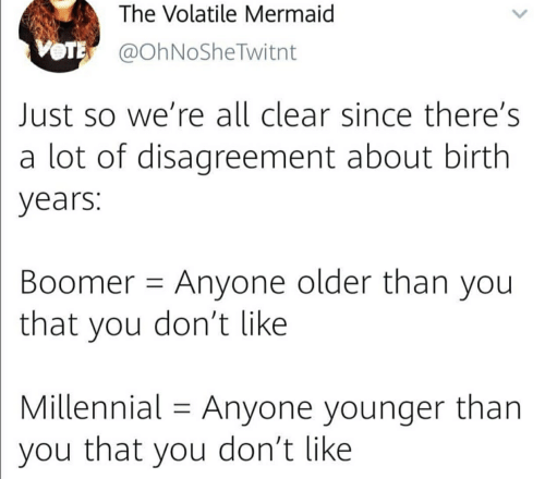 document - The Volatile Mermaid Vote Just so we're all clear since there's a lot of disagreement about birth years Boomer Anyone older than you that you don't Millennial Anyone younger than you that you don't