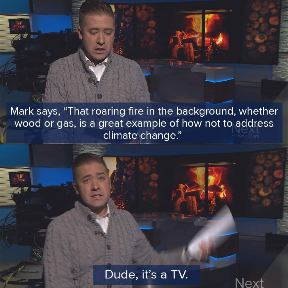 presentation - Mark says, That roaring fire in the background, whether wood or gas, is a great example of how not to address climate change." with Kyle Clark Dude, it's a Tv. Next
