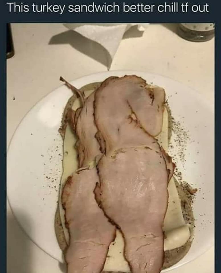 thicc turkey sandwich meme - This turkey sandwich better chill tf out