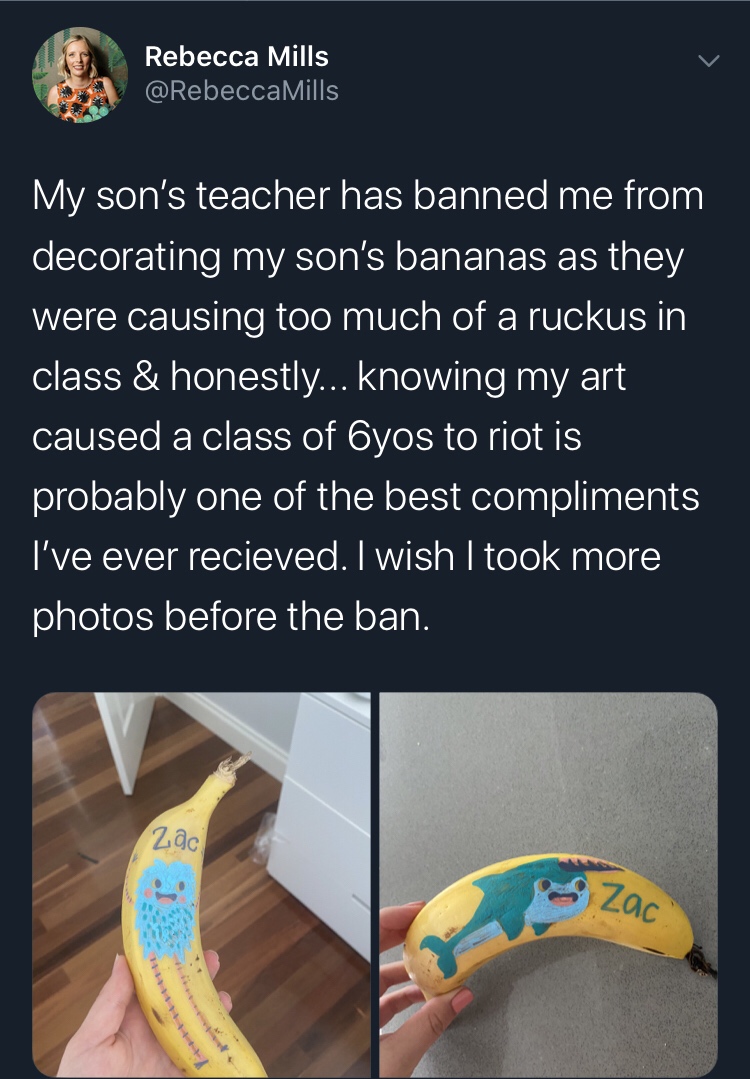 angle - Rebecca Mills Mills My son's teacher has banned me from decorating my son's bananas as they were causing too much of a ruckus in class & honestly... knowing my art caused a class of Oyos to riot is probably one of the best compliments I've ever re