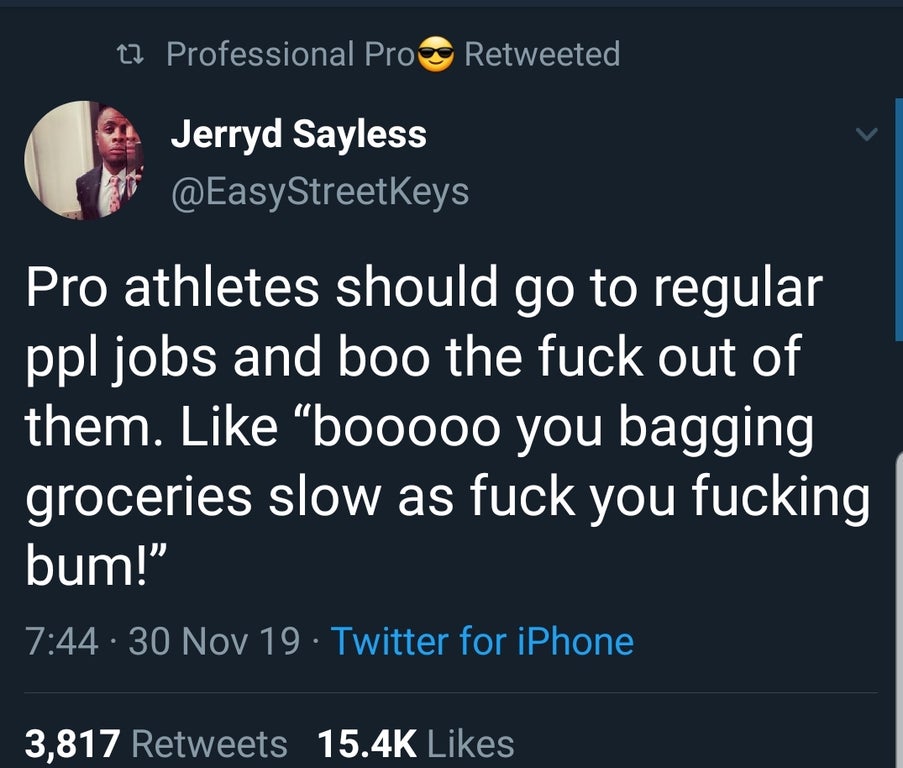 atmosphere - 22 Professional Pro Retweeted Jerryd Sayless Pro athletes should go to regular ppl jobs and boo the fuck out of them. boo00o you bagging groceries slow as fuck you fucking bum!" 30 Nov 19 Twitter for iPhone 3,817