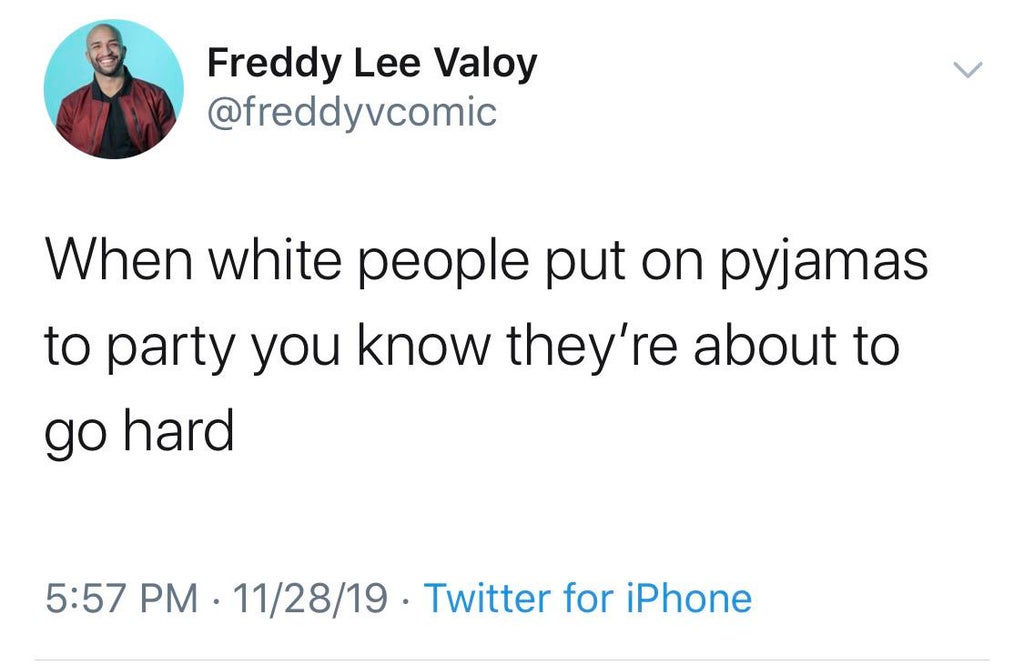 thats it im wedding shaming - Freddy Lee Valoy When white people put on pyjamas to party you know they're about to go hard 112819 . Twitter for iPhone