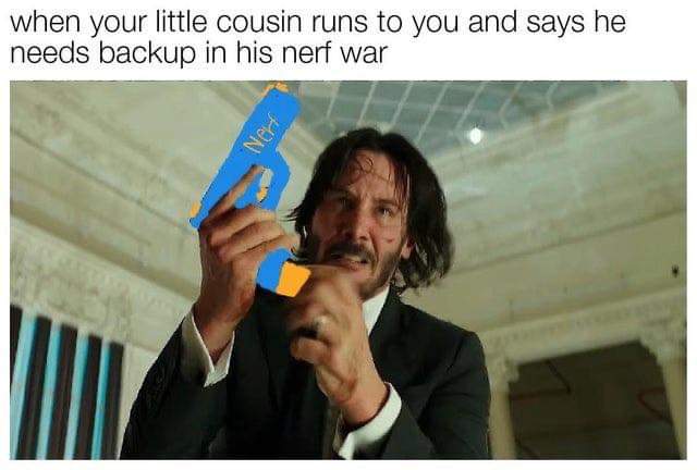 nestle meme - when your little cousin runs to you and says he needs backup in his nerf war Nerd
