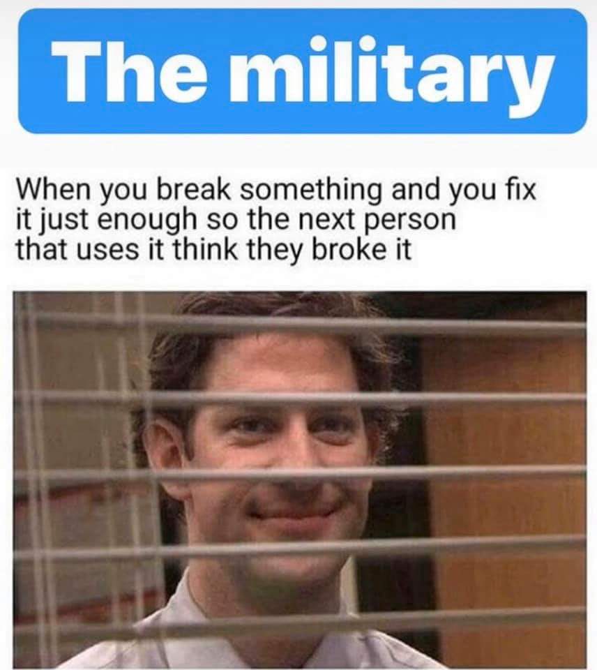 photo caption - The military When you break something and you fix it just enough so the next person that uses it think they broke it