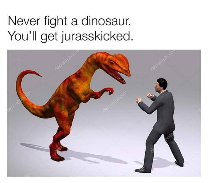 don t fight a dinosaur you ll get jurasskicked meme - Never fight a dinosaur. You'll get jurasskicked. depositphoto depositphotos Soos Baositphotos