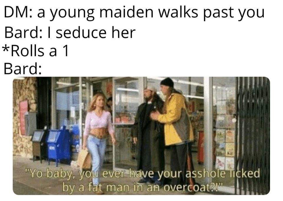 dnd memes - Dm a young maiden walks past you Bard I seduce her Rolls a 1 Bard "Yo baby, you ever have your asshole Ticked by a fat man in an overcoat?