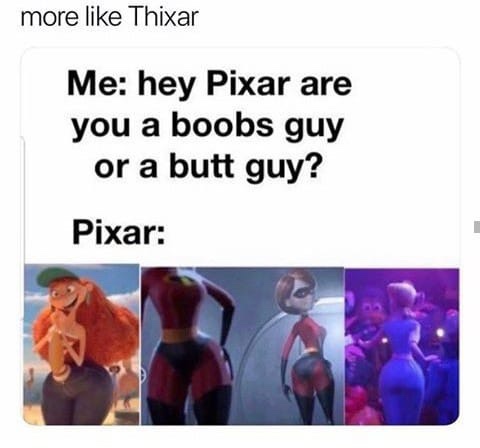 pixar boobs or butt - more Thixar Me hey Pixar are you a boobs guy or a butt guy? Pixar