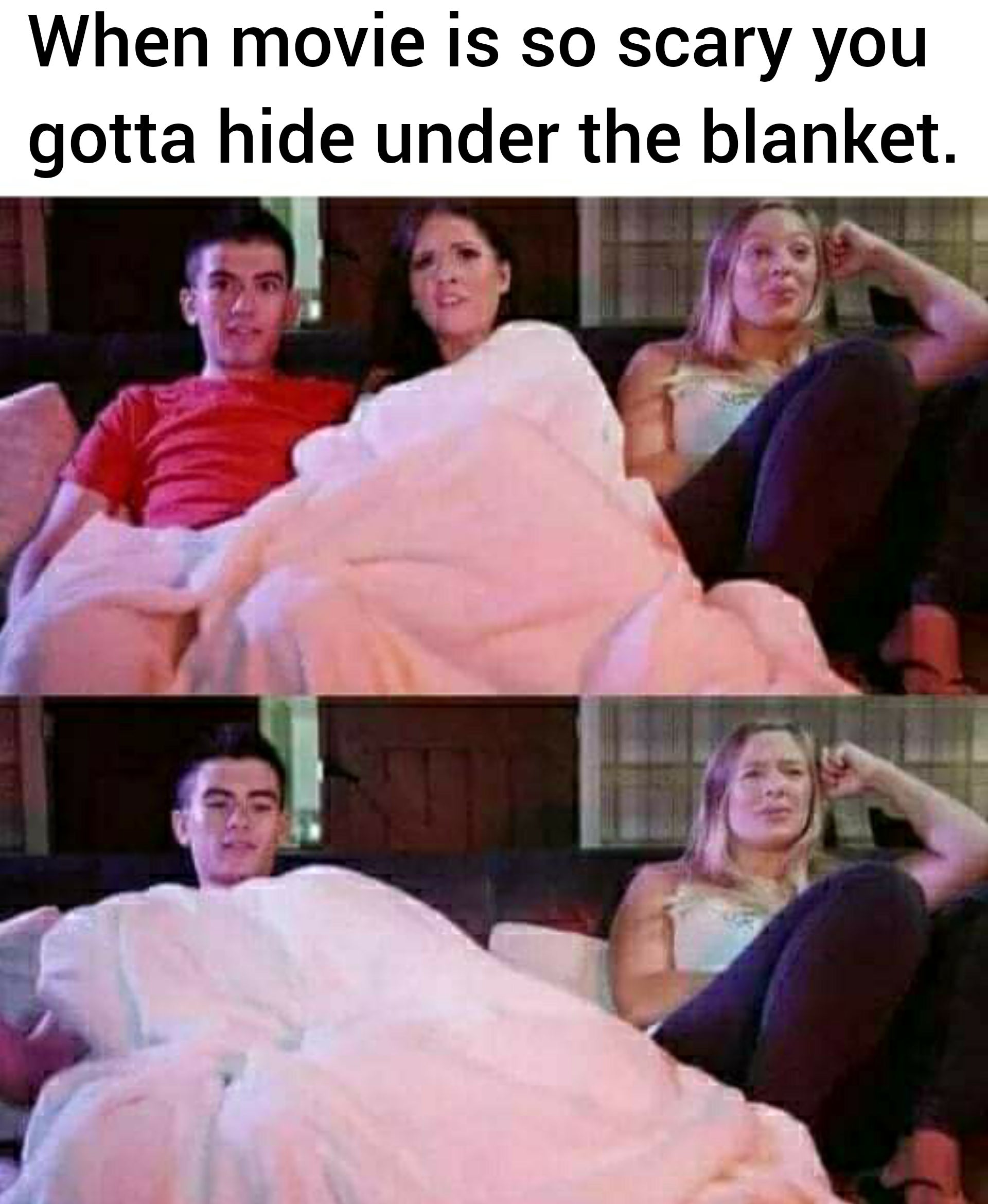 your cousin gets afraid of horror movie - When movie is so scary you gotta hide under the blanket.