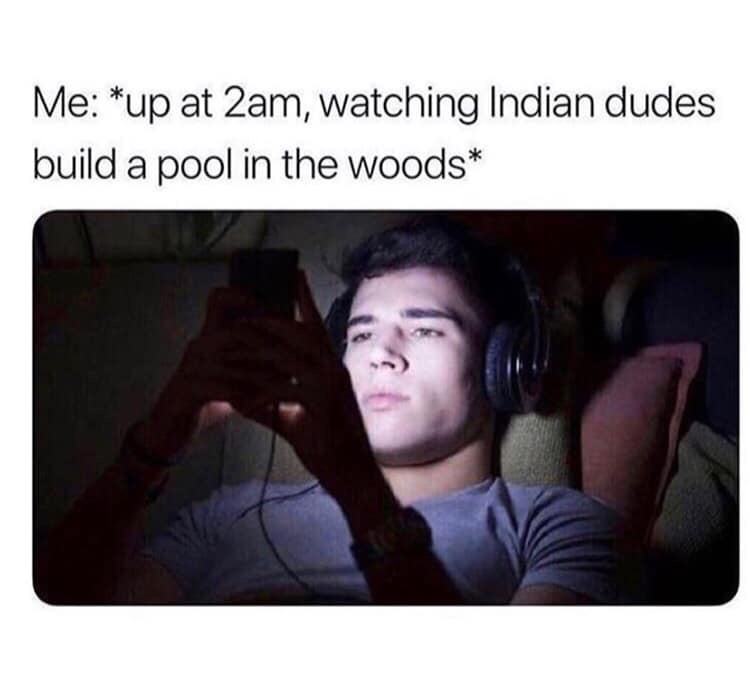 indians building pools meme - Me up at 2am, watching Indian dudes build a pool in the woods