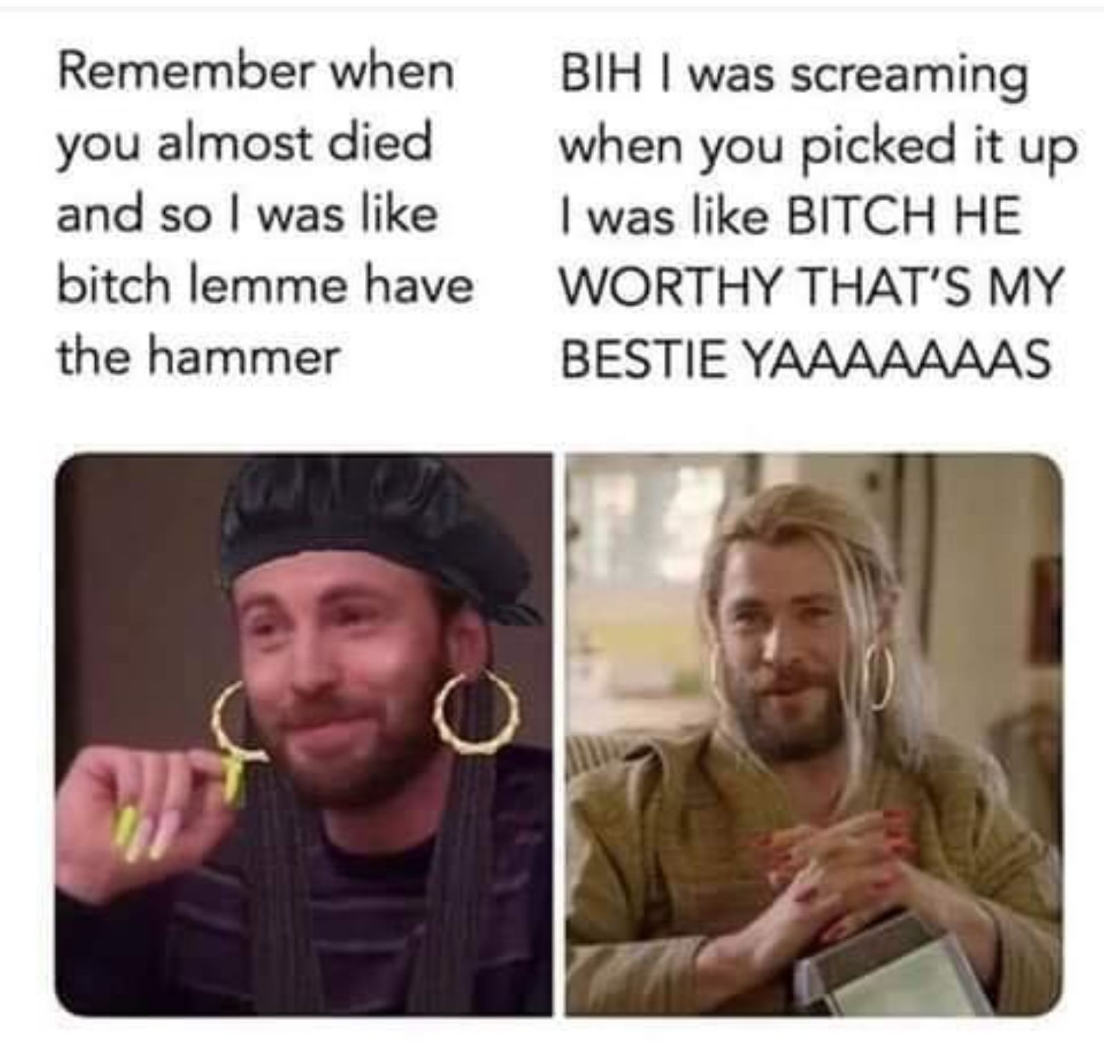 captain america thor nails meme - Remember when you almost died and so I was bitch lemme have the hammer Bih I was screaming when you picked it up I was Bitch He Worthy That'S My Bestie Yaaaaaaas