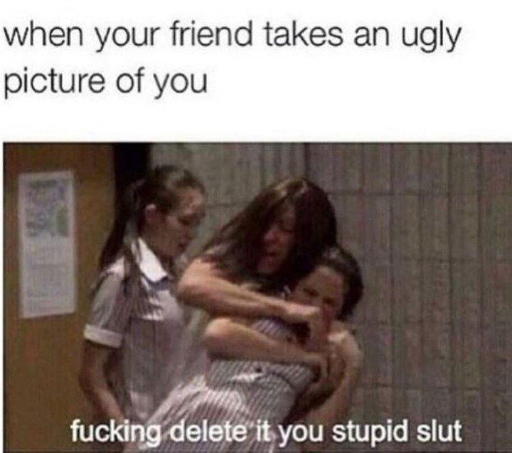 your friend takes an ugly - when your friend takes an ugly picture of you fucking delete it you stupid slut