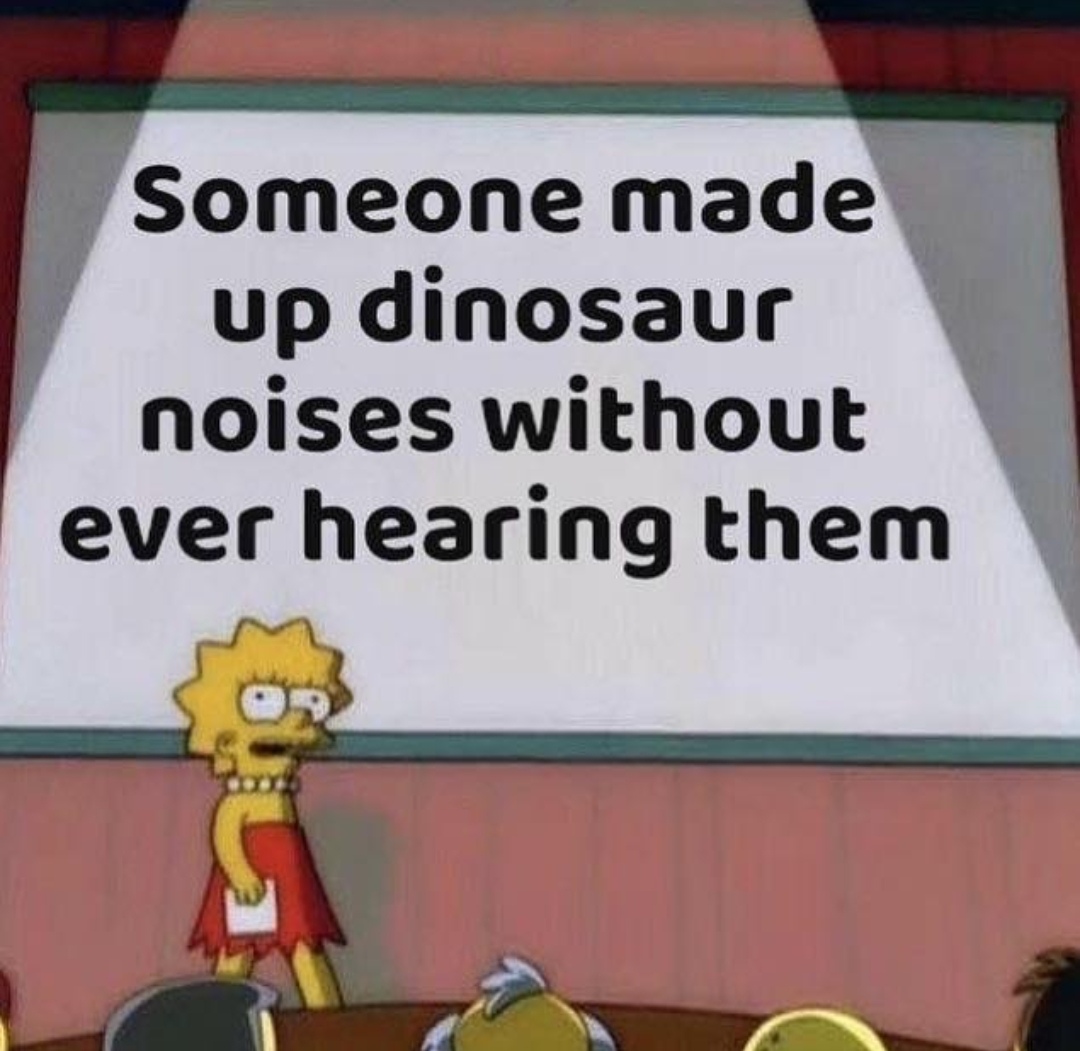Internet meme - Someone made up dinosaur noises without ever hearing them