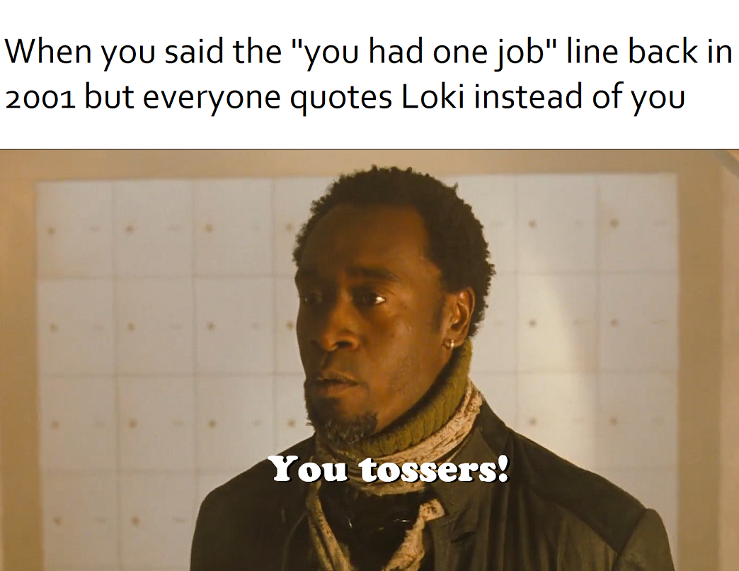 photo caption - When you said the "you had one job" line back in 2001 but everyone quotes Loki instead of you You tossers!
