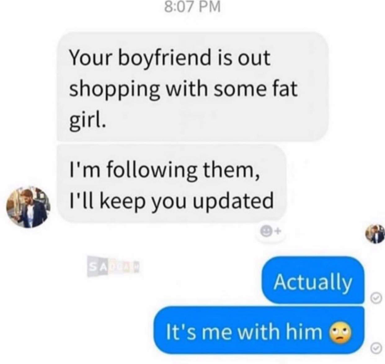 imagine your otp texts - Your boyfriend is out shopping with some fat girl. I'm ing them, I'll keep you updated Sar Actually It's me with him