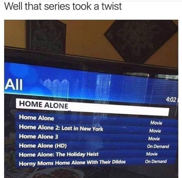 horny moms meme - Well that series took a twist Home Alone Home Alone Home Alone 2 Lost in New York Home Alone 3 Home Alone Hd Home Alone The Holiday Heist Horny Moms Home Alone With Their Dildos Movie Movie Movie On Demand Movie On Demand