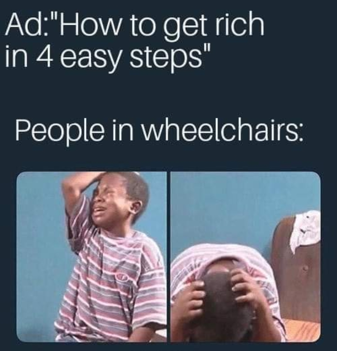 destroyed in seconds meme - Ad"How to get rich in 4 easy steps" People in wheelchairs