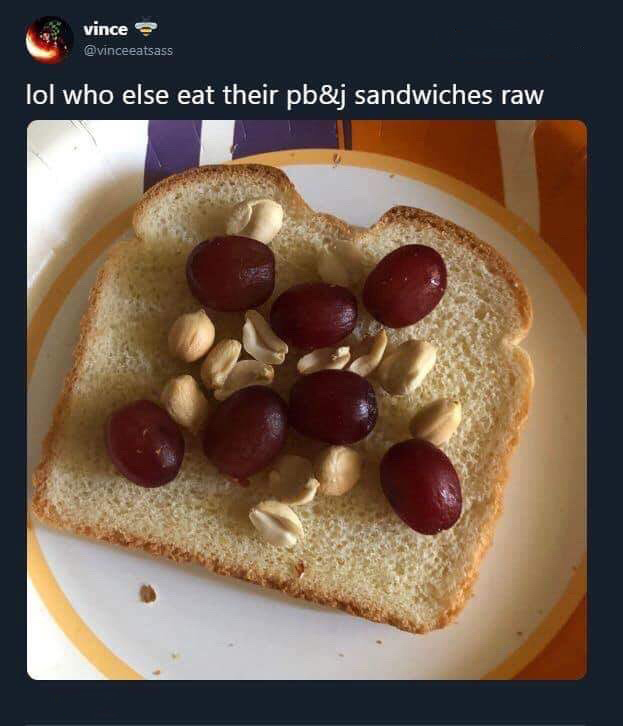 recipe - vince lol who else eat their pb&j sandwiches raw