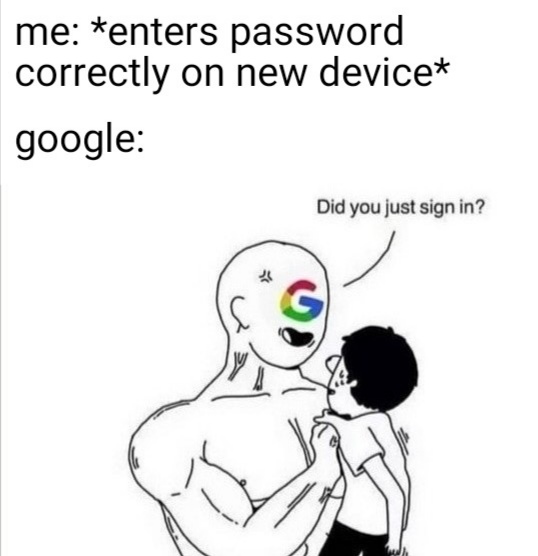 Joke - me enters password correctly on new device google Did you just sign in?