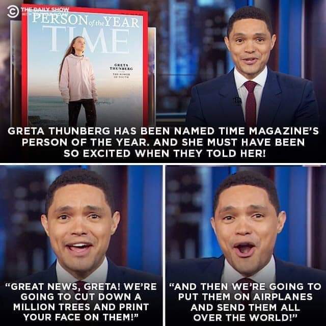 Time's Person of the Year - The Daily Show PERSONof the Year Greta Thunberg Greta Thunberg Has Been Named Time Magazine'S Person Of The Year. And She Must Have Been So Excited When They Told Her! "Great News, Greta! We'Re "And Then We'Re Going To Going To